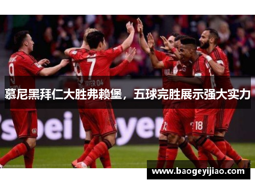 慕尼黑拜仁大胜弗赖堡，五球完胜展示强大实力