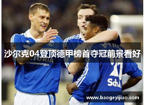 沙尔克04登顶德甲榜首夺冠前景看好