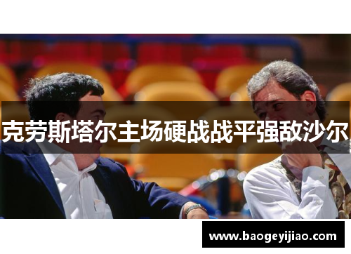 克劳斯塔尔主场硬战战平强敌沙尔