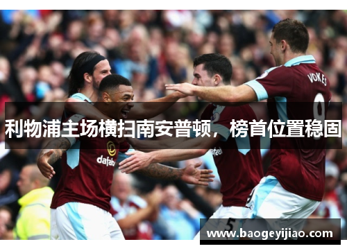 利物浦主场横扫南安普顿，榜首位置稳固