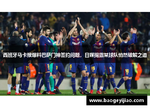 西班牙马卡报爆料巴萨门神签约问题，日媒揭露某球队悄然破解之道