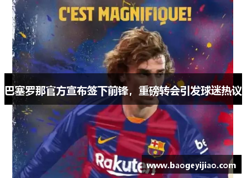 巴塞罗那官方宣布签下前锋，重磅转会引发球迷热议