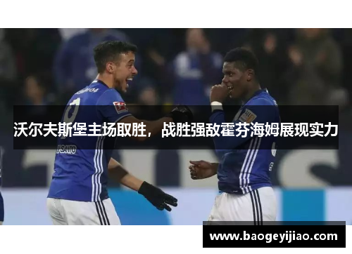 沃尔夫斯堡主场取胜，战胜强敌霍芬海姆展现实力