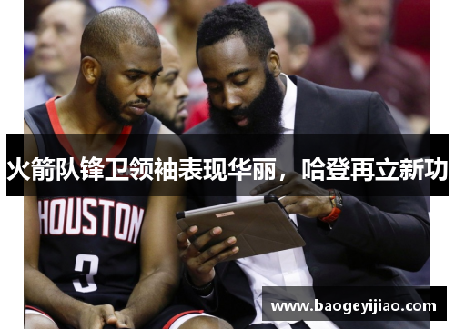 火箭队锋卫领袖表现华丽，哈登再立新功