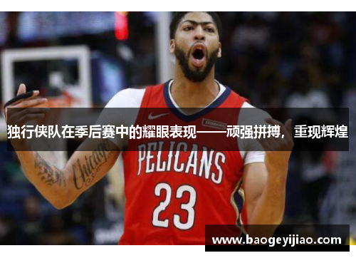 独行侠队在季后赛中的耀眼表现——顽强拼搏，重现辉煌