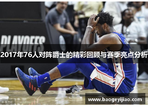 2017年76人对阵爵士的精彩回顾与赛季亮点分析
