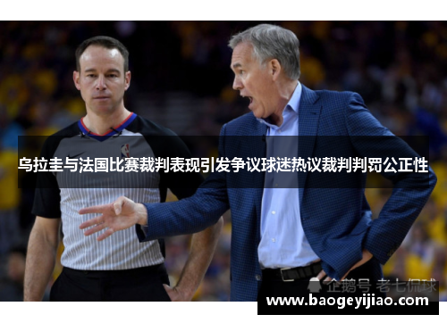 乌拉圭与法国比赛裁判表现引发争议球迷热议裁判判罚公正性