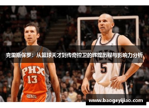 克里斯保罗：从篮球天才到传奇控卫的辉煌历程与影响力分析