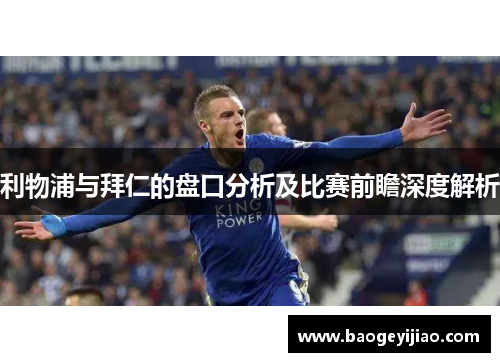 利物浦与拜仁的盘口分析及比赛前瞻深度解析