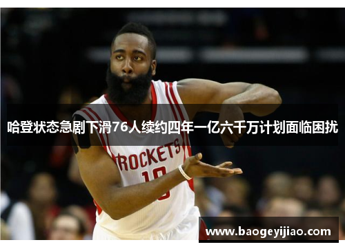 哈登状态急剧下滑76人续约四年一亿六千万计划面临困扰