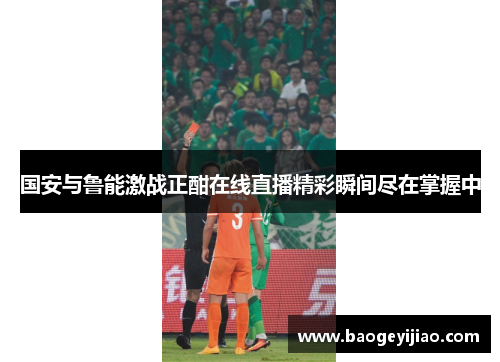 国安与鲁能激战正酣在线直播精彩瞬间尽在掌握中