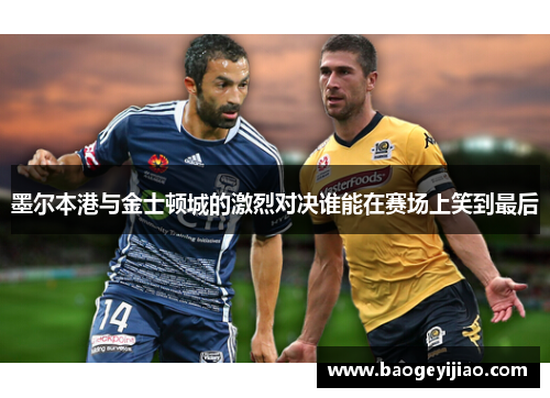 墨尔本港与金士顿城的激烈对决谁能在赛场上笑到最后