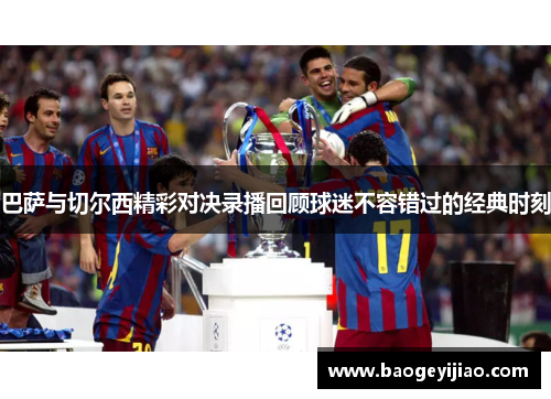巴萨与切尔西精彩对决录播回顾球迷不容错过的经典时刻
