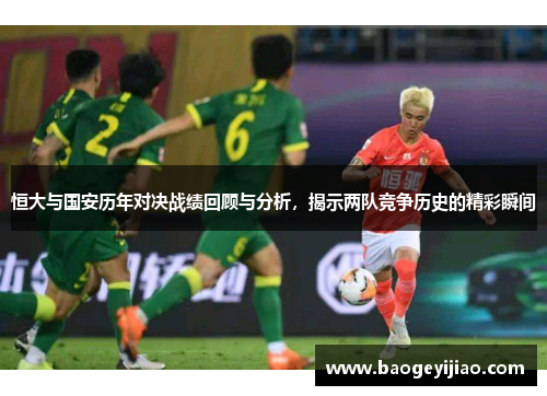 恒大与国安历年对决战绩回顾与分析，揭示两队竞争历史的精彩瞬间