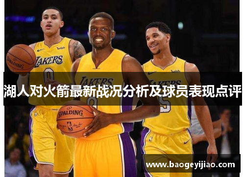 湖人对火箭最新战况分析及球员表现点评