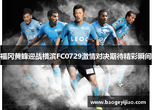 福冈黄蜂迎战横滨FC0729激情对决期待精彩瞬间
