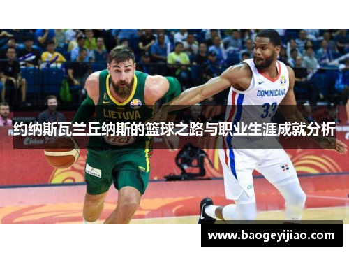 约纳斯瓦兰丘纳斯的篮球之路与职业生涯成就分析
