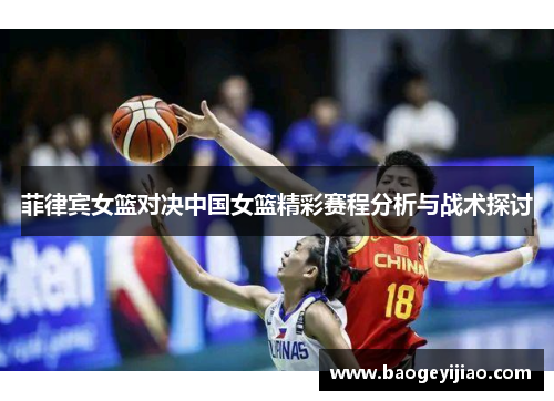 菲律宾女篮对决中国女篮精彩赛程分析与战术探讨