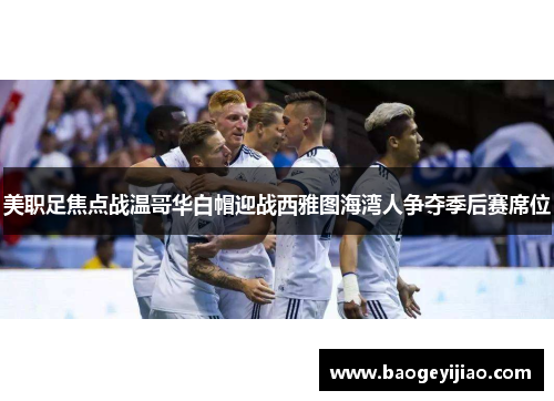 美职足焦点战温哥华白帽迎战西雅图海湾人争夺季后赛席位