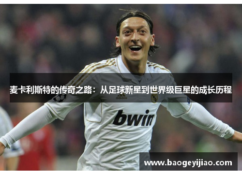 麦卡利斯特的传奇之路：从足球新星到世界级巨星的成长历程