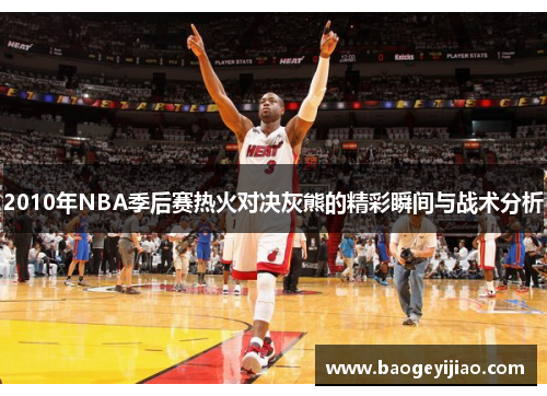 2010年NBA季后赛热火对决灰熊的精彩瞬间与战术分析