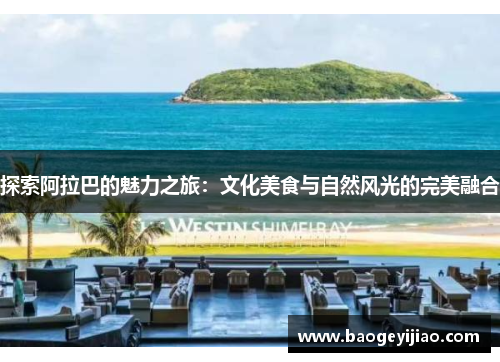 探索阿拉巴的魅力之旅:文化美食与自然风光的完美融合