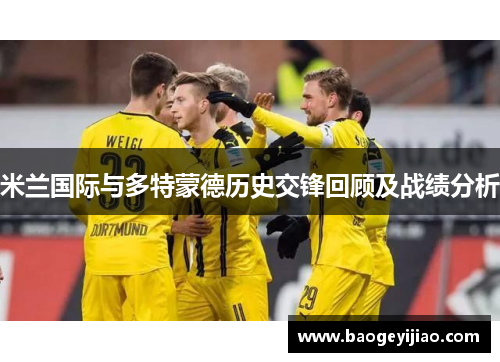 米兰国际与多特蒙德历史交锋回顾及战绩分析