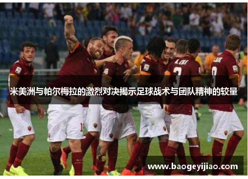 米美洲与帕尔梅拉的激烈对决揭示足球战术与团队精神的较量