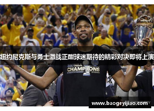 纽约尼克斯与勇士激战正酣球迷期待的精彩对决即将上演