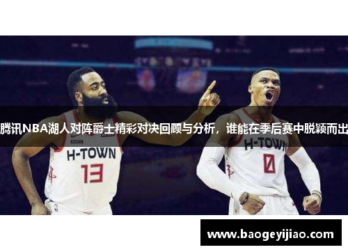腾讯NBA湖人对阵爵士精彩对决回顾与分析，谁能在季后赛中脱颖而出
