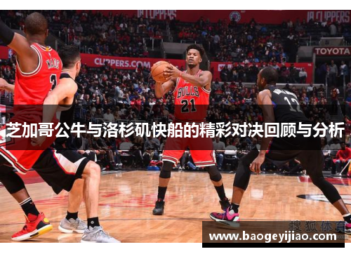 芝加哥公牛与洛杉矶快船的精彩对决回顾与分析
